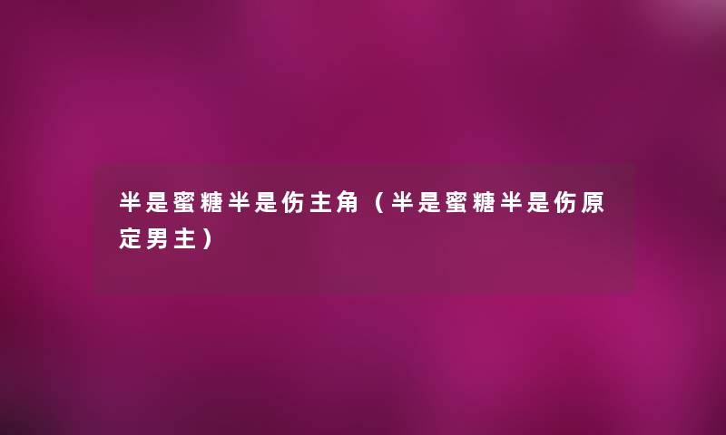 半是蜜糖半是伤主角(半是蜜糖半是伤原定男主) 半是蜜糖半是伤主角(半是蜜糖半是伤原定男主)