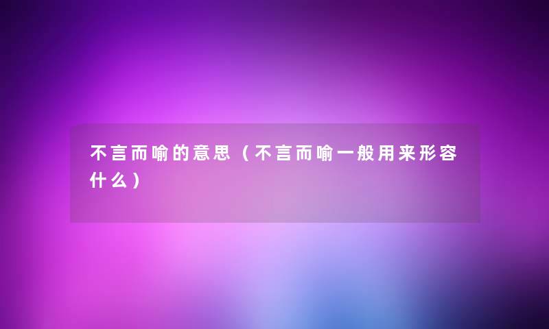 不言而喻的意思(不言而喻一般用来形容什么) 不言而喻的意思(不言而喻一般用来形容什么)
