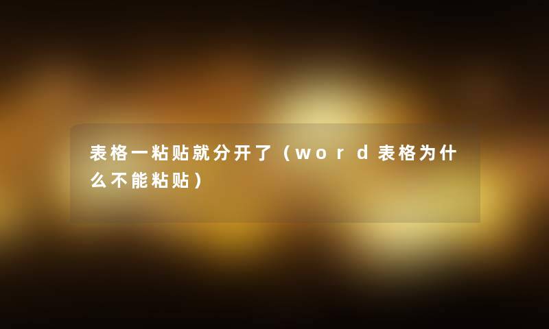 表格一粘贴就分开了（word表格为什么不能粘贴）