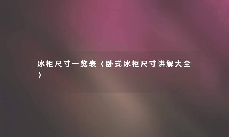 冰柜尺寸一览表（卧式冰柜尺寸讲解大全）
