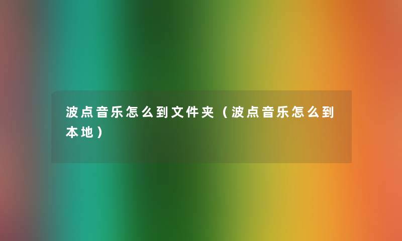波点音乐怎么到文件夹（波点音乐怎么到本地）