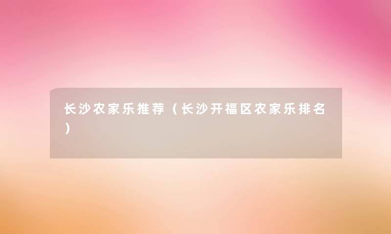 长沙农家乐推荐（长沙开福区农家乐推荐）
