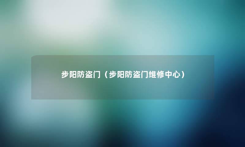 步阳防盗门（步阳防盗门维修中心）