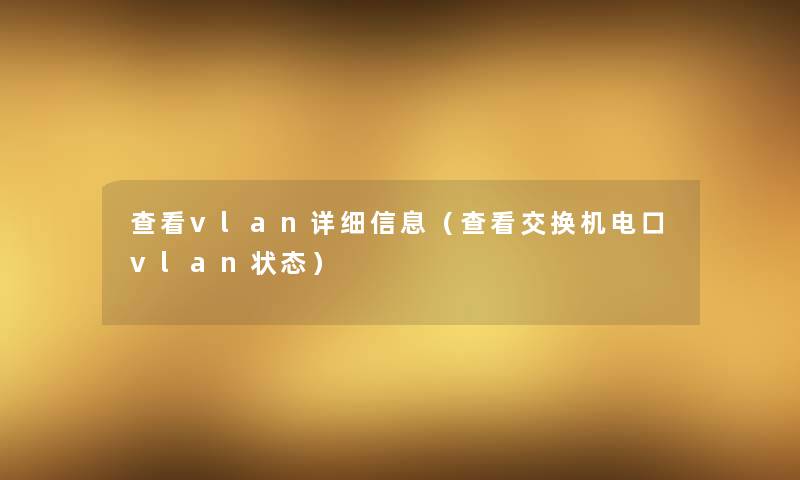 查看vlan详细信息(查看交换机电口vlan状态) 查看vlan详细信息(查看交换机电口vlan状态)