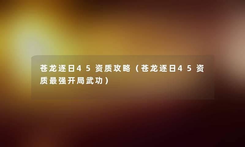 苍龙逐日45资质攻略（苍龙逐日45资质强开局武功）