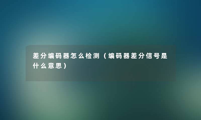 差分编码器怎么检测（编码器差分信号是什么意思）