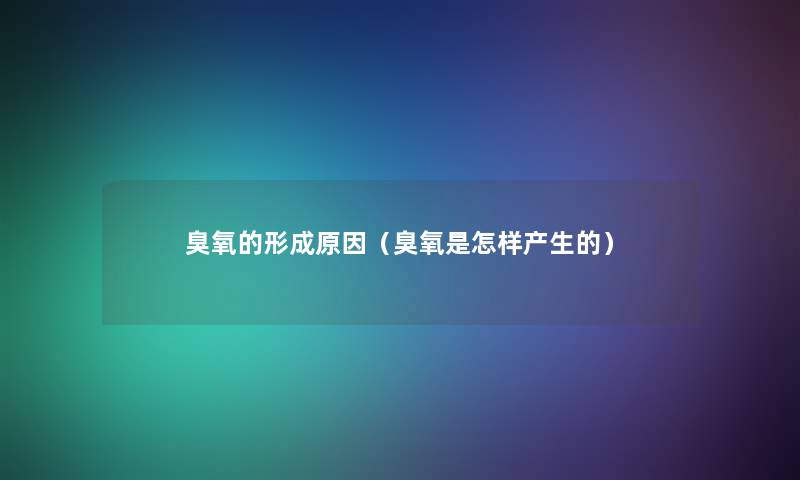 臭氧的形成原因（臭氧是怎样产生的）