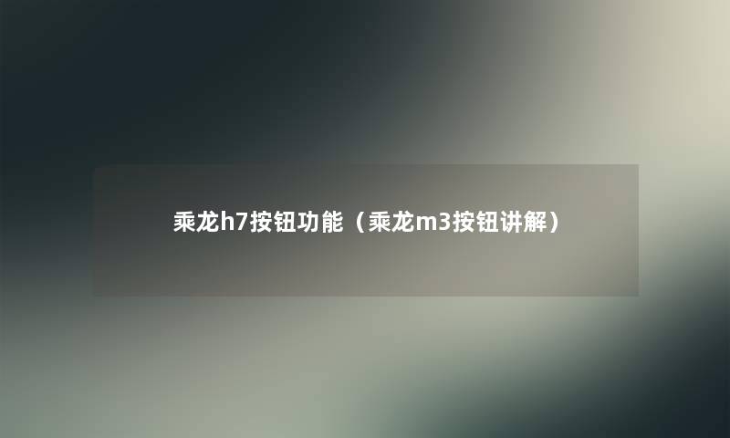 乘龙h7按钮功能(乘龙m3按钮讲解) 乘龙h7按钮功能(乘龙m3按钮讲解)