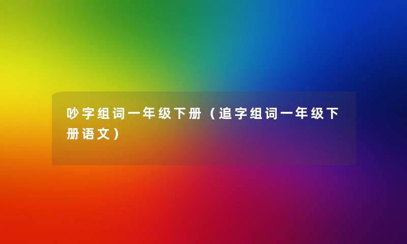 吵字组词一年级下册（追字组词一年级下册语文）