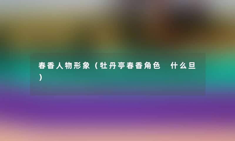 春香人物形象（牡丹亭春香角色 什么旦）