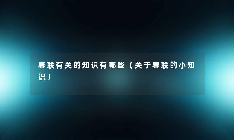 春联有关的知识有哪些（关于春联的小知识）
