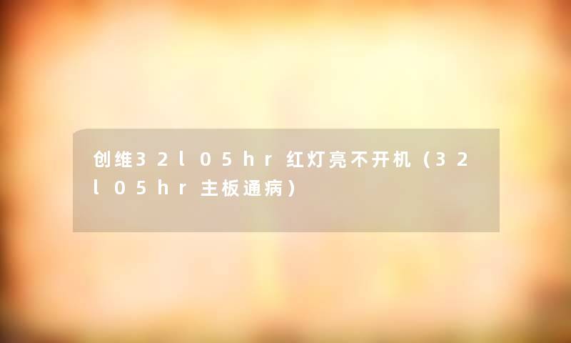 创维32l05hr红灯亮不开机(32l05hr主板通病) 创维32l05hr红灯亮不开机(32l05hr主板通病)