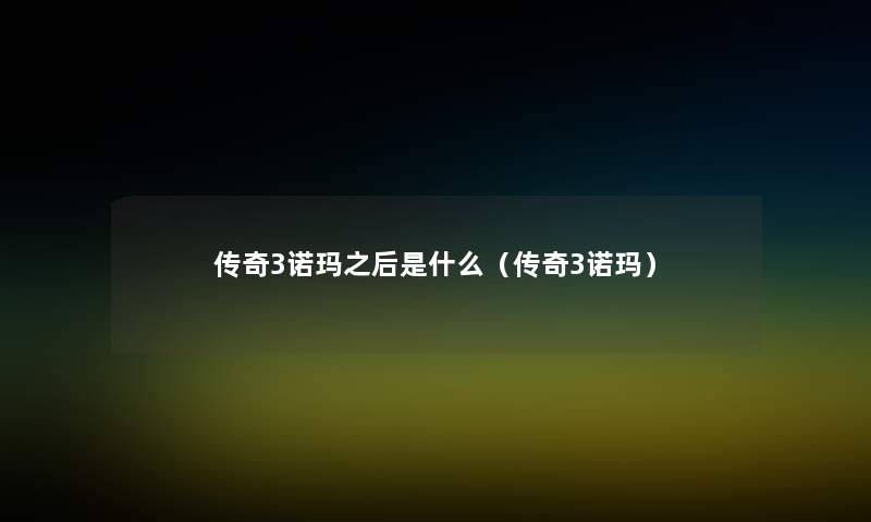 传奇3诺玛之后是什么（传奇3诺玛）