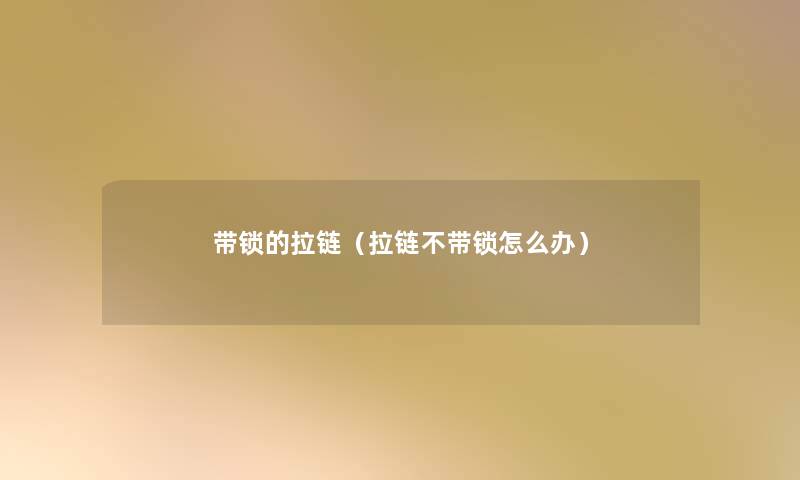 带锁的拉链(拉链不带锁怎么办) 带锁的拉链(拉链不带锁怎么办)