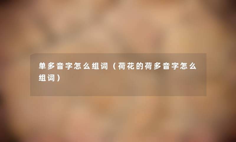 单多音字怎么组词(荷花的荷多音字怎么组词) 单多音字怎么组词(荷花的荷多音字怎么组词)