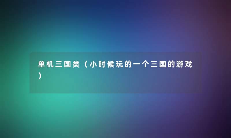 单机三国类（小时候玩的一个三国的游戏）
