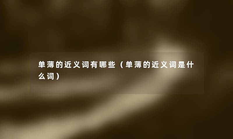 单薄的近义词有哪些(单薄的近义词是什么词) 单薄的近义词有哪些(单薄的近义词是什么词)