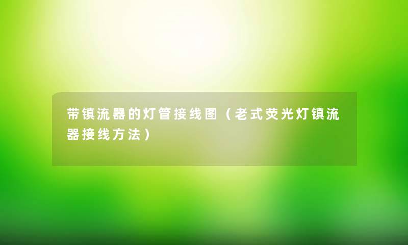 带镇流器的灯管接线图（老式荧光灯镇流器接线方法）