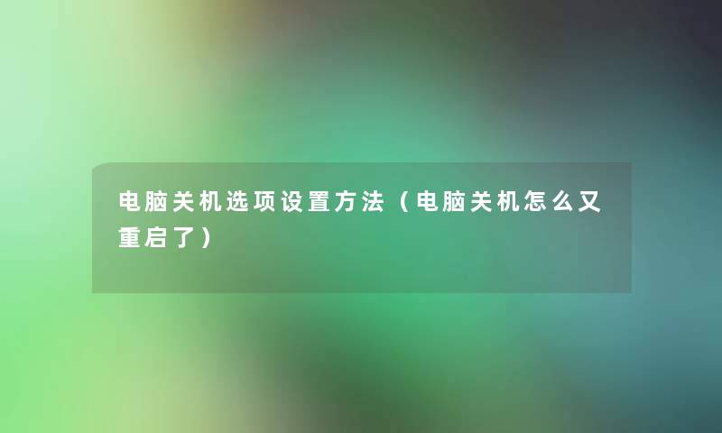 电脑关机选项设置方法（电脑关机怎么又重启了）
