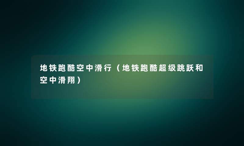 地铁跑酷空中滑行(地铁跑酷超级跳跃和空中滑翔) 地铁跑酷空中滑行(地铁跑酷超级跳跃和空中滑翔)
