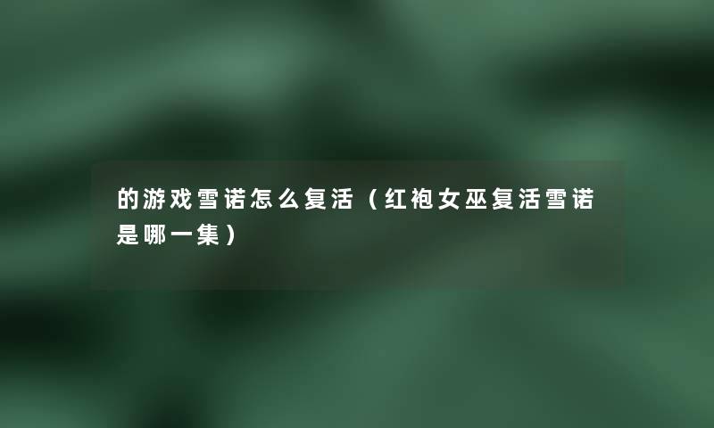 的游戏雪诺怎么复活(红袍女巫复活雪诺是哪一集) 的游戏雪诺怎么复活(红袍女巫复活雪诺是哪一集)