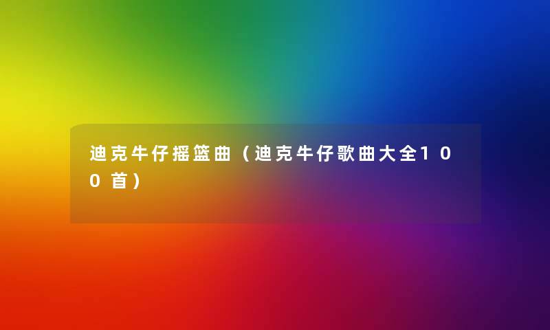 迪克牛仔摇篮曲（迪克牛仔歌曲大全几首）