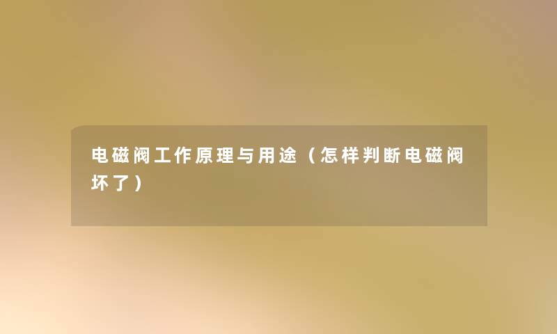 电磁阀工作原理与用途（怎样判断电磁阀坏了）
