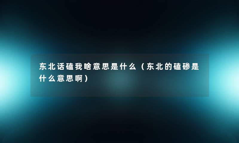 东北话磕我啥意思是什么(东北的磕碜是什么意思啊) 东北话磕我啥意思是什么(东北的磕碜是什么意思啊)