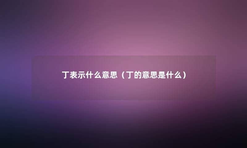 丁表示什么意思（丁的意思是什么）