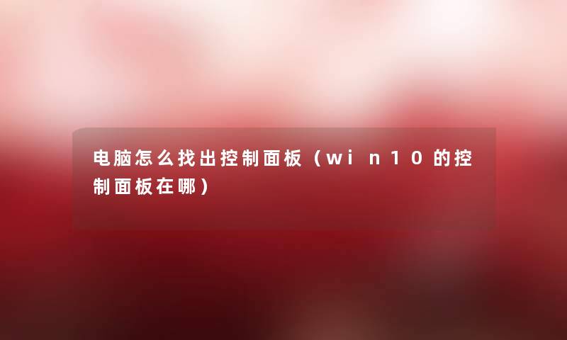 电脑怎么找出控制面板（win10的控制面板在哪）
