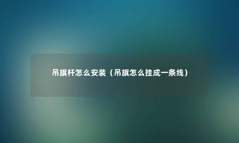 吊旗杆怎么安装(吊旗怎么挂成一条线) 吊旗杆怎么安装(吊旗怎么挂成一条线)
