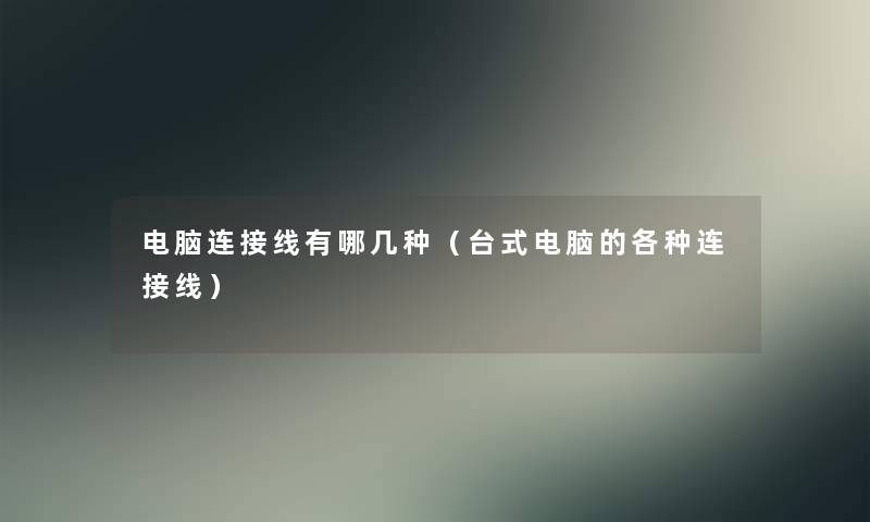 电脑连接线有哪几种(台式电脑的各种连接线) 电脑连接线有哪几种(台式电脑的各种连接线)