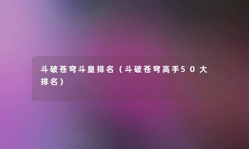 斗破苍穹斗皇推荐（斗破苍穹高手50大推荐）