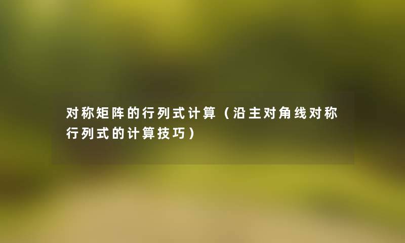 对称矩阵的行列式计算(沿主对角线对称行列式的计算技巧) 对称矩阵的行列式计算(沿主对角线对称行列式的计算技巧)