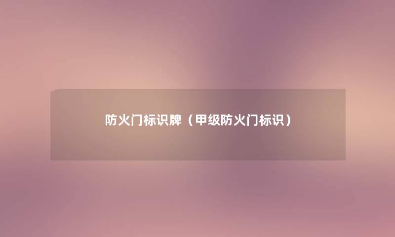 防火门标识牌(甲级防火门标识) 防火门标识牌(甲级防火门标识)