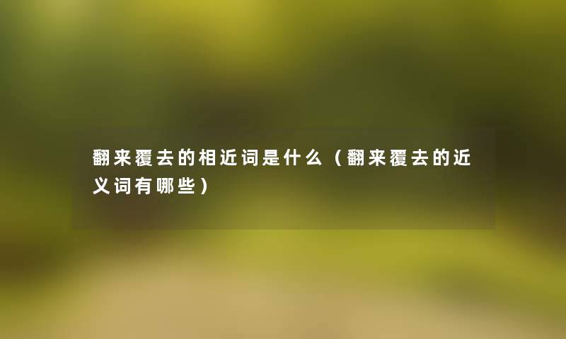 翻来覆去的相近词是什么（翻来覆去的近义词有哪些）