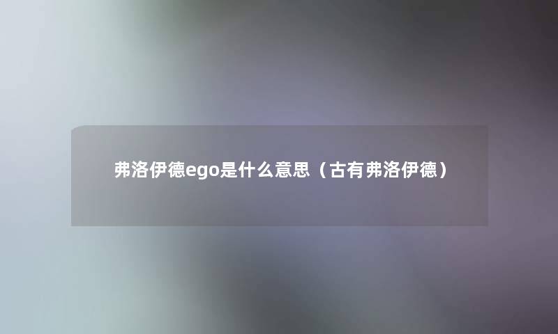 弗洛伊德ego是什么意思（古有弗洛伊德）