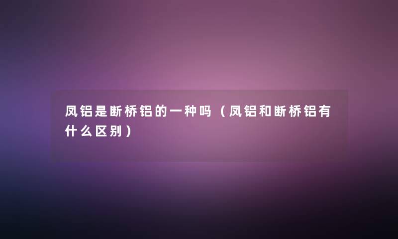 凤铝是断桥铝的一种吗（凤铝和断桥铝有什么区别）