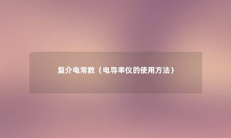 复介电常数(电导率仪的使用方法) 复介电常数(电导率仪的使用方法)