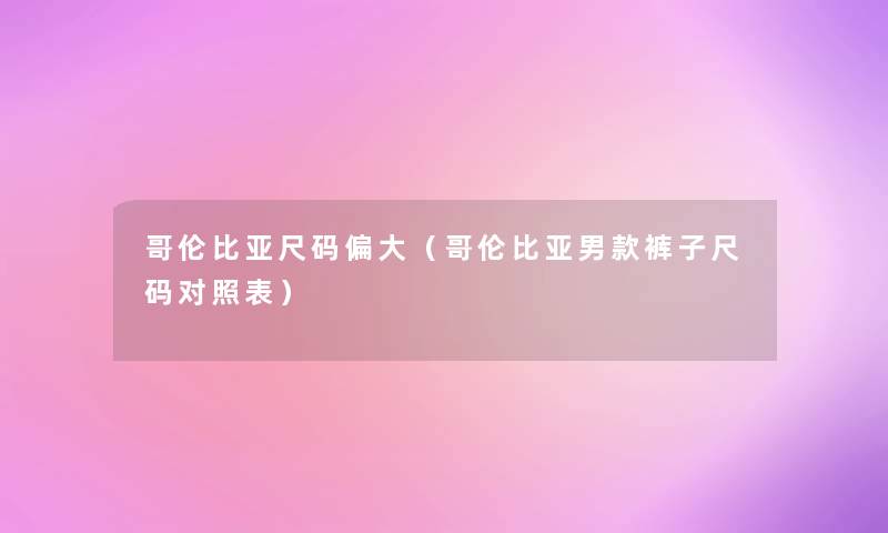 哥伦比亚尺码偏大（哥伦比亚男款裤子尺码对照表）
