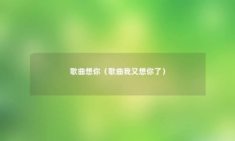 歌曲想你(歌曲我又想你了) 歌曲想你(歌曲我又想你了)