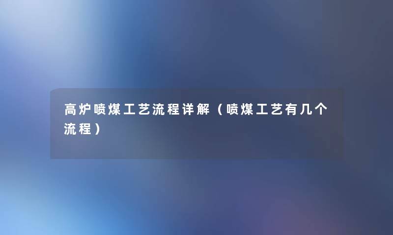 高炉喷煤工艺流程详解(喷煤工艺有几个流程) 高炉喷煤工艺流程详解(喷煤工艺有几个流程)
