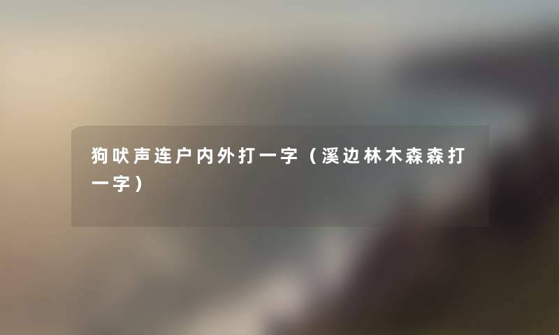 狗吠声连户内外打一字(溪边林木森森打一字) 狗吠声连户内外打一字(溪边林木森森打一字)