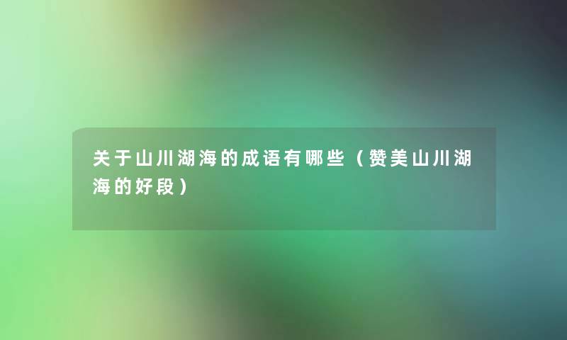 关于山川湖海的成语有哪些（赞美山川湖海的好段）
