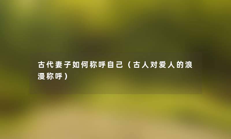古代妻子如何称呼自己（古人对爱人的浪漫称呼）