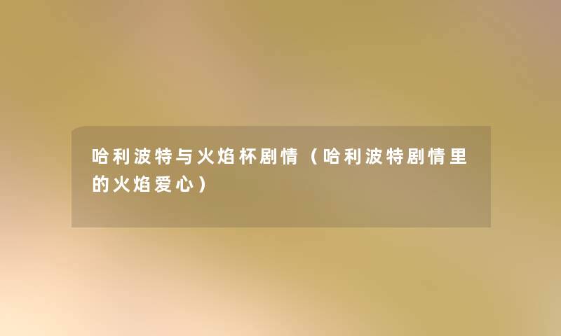 哈利波特与火焰杯剧情（哈利波特剧情里的火焰爱心）