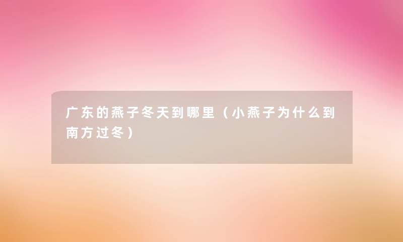 广东的燕子冬天到哪里(小燕子为什么到南方过冬) 广东的燕子冬天到哪里(小燕子为什么到南方过冬)