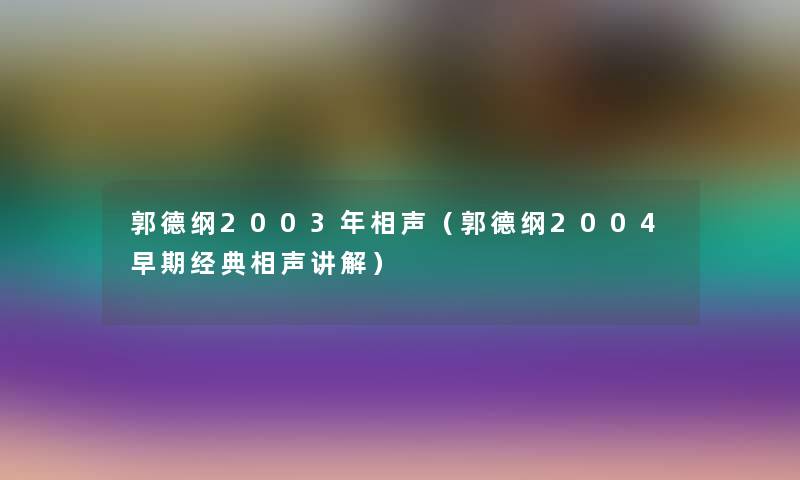 郭德纲2003年相声(郭德纲2004早期经典相声讲解) 郭德纲2003年相声(郭德纲2004早期经典相声讲解)