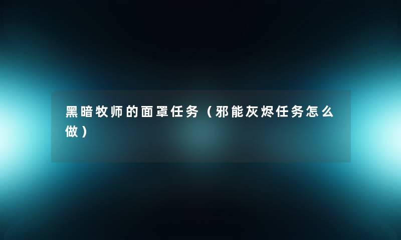 黑暗牧师的面罩任务（邪能灰烬任务怎么做）