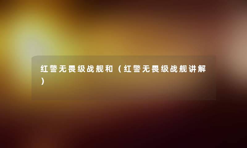 红警无畏级战舰和(红警无畏级战舰讲解) 红警无畏级战舰和(红警无畏级战舰讲解)
